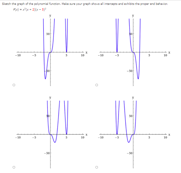Sketch the graph of the polynomial function. Make sure your graph shows all intercepts and exhibits the proper end behavior.
P(x) = x*(x + 2)(x - 5)2
y
50
-10
10
-10
10
- 50
y
50
- 10
5
10
-10
10
-50
-50
