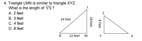 4. Triangle LMN is similar to triangle XYZ.
What is the length of YX?
A. 2 feet
В. 3 feet
C. 4 feet
D. 6 feet
24 feet
N
12 feet
M
8 feet
18 feet
