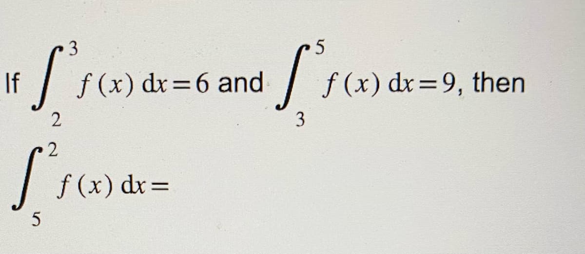 3
If
S
2
5
and fro).
3
f(x) dx = 6 and
2
froode
f (x) dx =
5
f(x) dx = 9, then