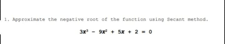 1. Approximate the negative root of the function using Secant method.
3x
9x + 5x + 2 = 0
