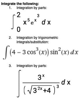 Integrate the following:
1. Integration by parts:
2
x°e* d x
3
2. Integration by trigonometric
integrals/substitution:
|(4 - 3 cos (x) sin°(x) dx
3. Integration by parts:
d x
(V32+4 )°
3 2x +4 )
