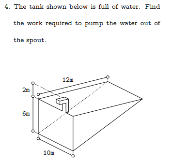 4. The tank shown below is full of water. Find
the work required to pump the water out of
the spout.
12m
2m
6m
10m

