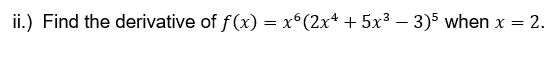 ii.) Find the derivative of f(x) = x°(2x* + 5x³ – 3)5 when x = 2.
