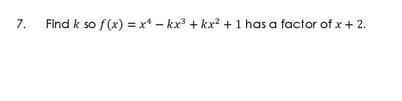 7.
f (x) = x4 - kx3 + kx2 + 1 has a factor of x + 2.
%3D

