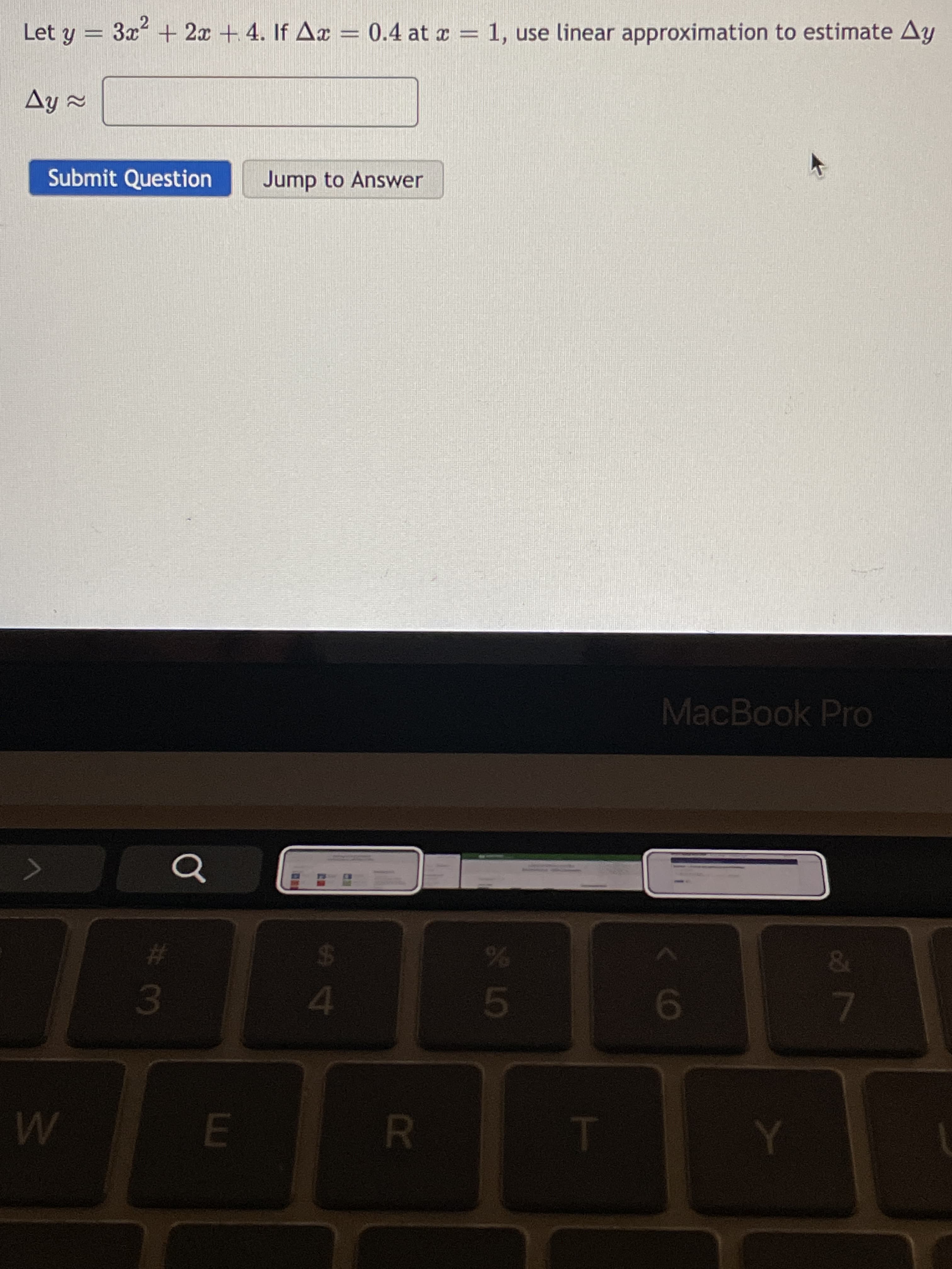 R
A4
Let y = 3x + 2x + 4. If Ax = 0.4 at x = 1, use linear approximation to estimate Ay
Ay =
Submit Question
Jump to Answer
MacBook Pro
43
3.
