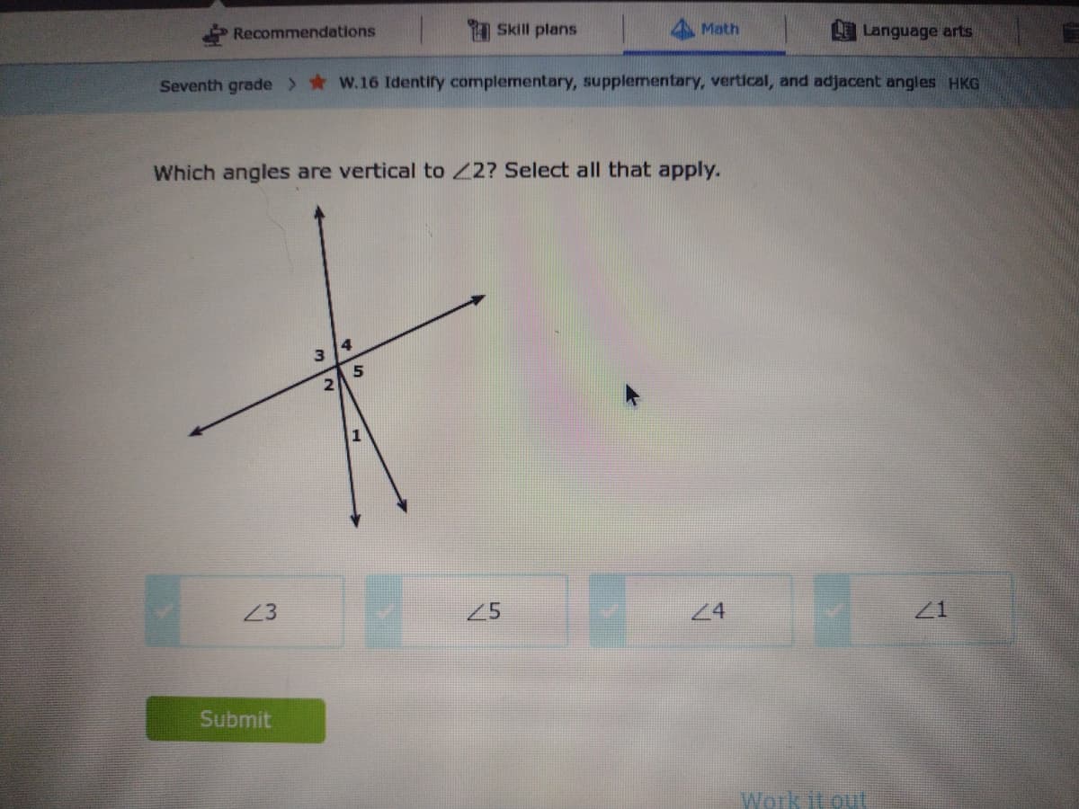 Recommendations
1 Skill plans
4 Math
LE Language arts
Seventh grade > *W.16 Identify complementary, supplementary, vertical, and adjacent angles HKG
Which angles are vertical to 22? Select all that apply.
3 14
23
25
24
21
Submit
Work it out
