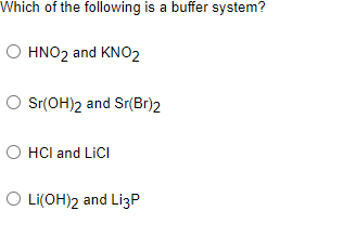 Which of the following is a buffer system?
Ο ΗΝΟ2 and KNO
O Sr(OH)2 and Sr(Br)2
O HCl and LiCI
O Li(OH)2 and LizP
