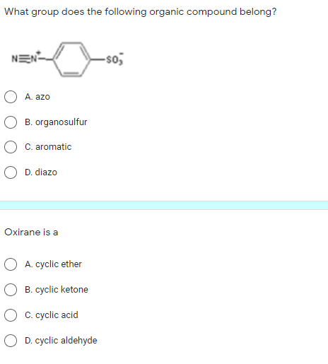 What group does the following organic compound belong?
NEN-
-so,
A. azo
B. organosulfur
C. aromatic
O D. diazo
Oxirane is a
A. cyclic ether
B. cyclic ketone
O C. cyclic acid
O D. cyclic aldehyde
