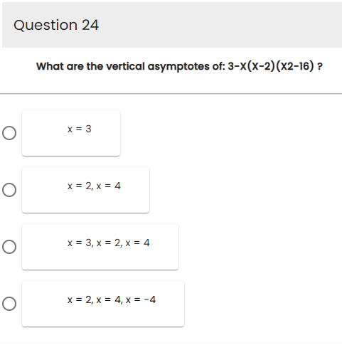 Question 24
O
O
O
O
What are the vertical asymptotes of: 3-x(x-2)(x2-16) ?
x = 3
x = 2, x = 4
x = 3, x = 2, x = 4
x = 2, x = 4, x = -4