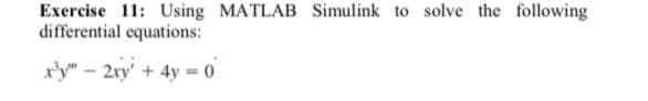 Exercise 11: Using MATLAB Simulink to solve the following
differential equations:
x'y" – 2ry' + 4y = 0
