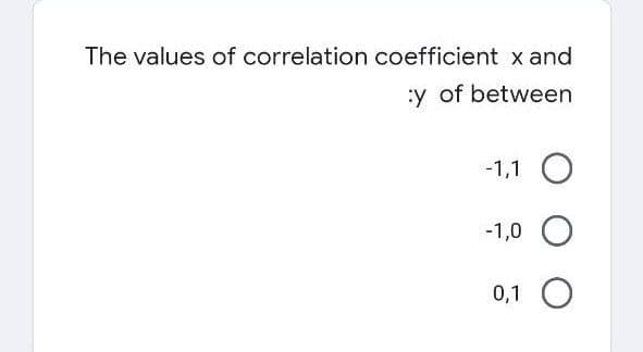 The values of correlation coefficient x and
:y of between
-1,1 O
-1,0
0,1 O