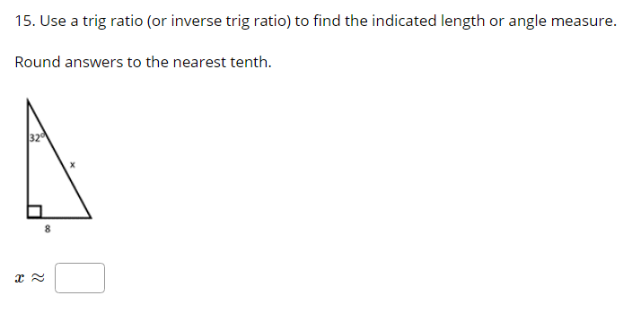 15. Use a trig ratio (or inverse trig ratio) to find the indicated length or angle measure.
Round answers to the nearest tenth.
32
