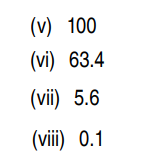 (v) 100
(vi) 63.4
(vii) 5.6
(viii) 0.1
