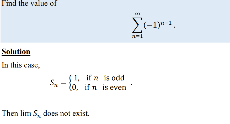 Find the value of
>(-1)"-1.
n=1
Solution
In this case,
(1, if n is odd
Sn =
(0, if n is even
Then lim S, does not exist.
