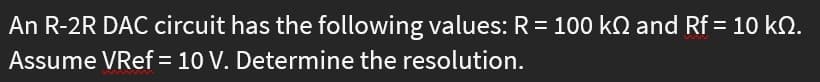 An R-2R DAC circuit has the following values: R = 100 kn and Rf = 10 kQ.
Assume VRef = 10 V. Determine the resolution.
