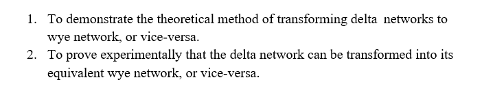 1. To demonstrate the theoretical method of transforming delta networks to
wye network, or vice-versa.
2. To prove experimentally that the delta network can be transformed into its
equivalent wye network, or vice-versa.

