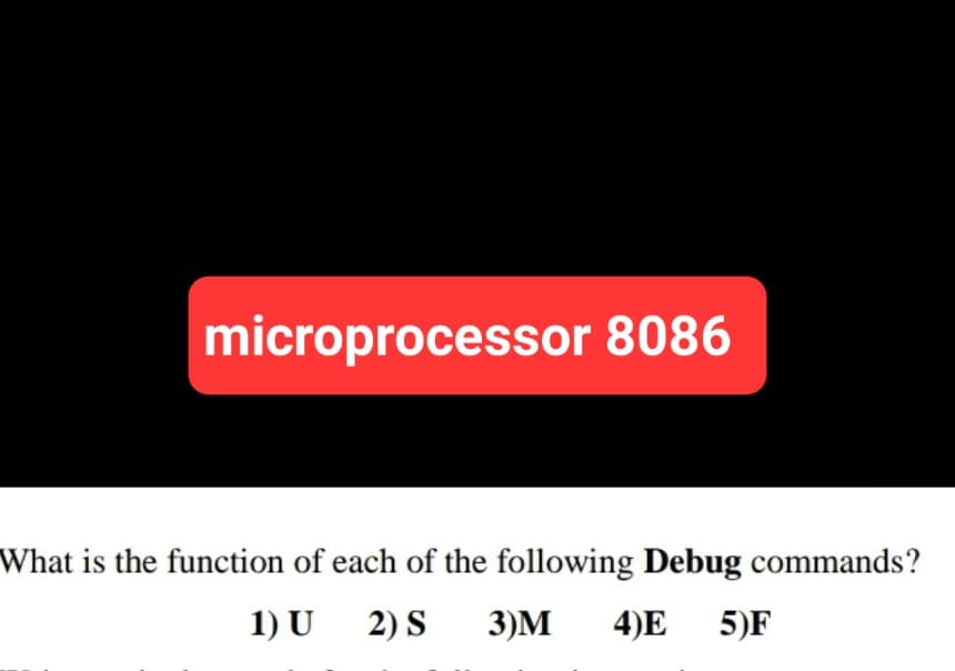 microprocessor 8086
What is the function of each of the following Debug commands?
1) U 2) S 3)M 4)E 5)F
