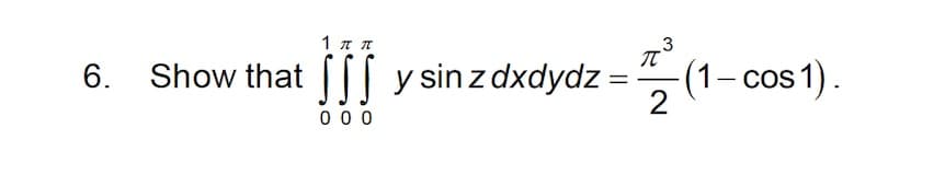 1 ππ
.3
II y sinzdxdydz =
(1– cos1).
2
6. Show that
0 0 0
