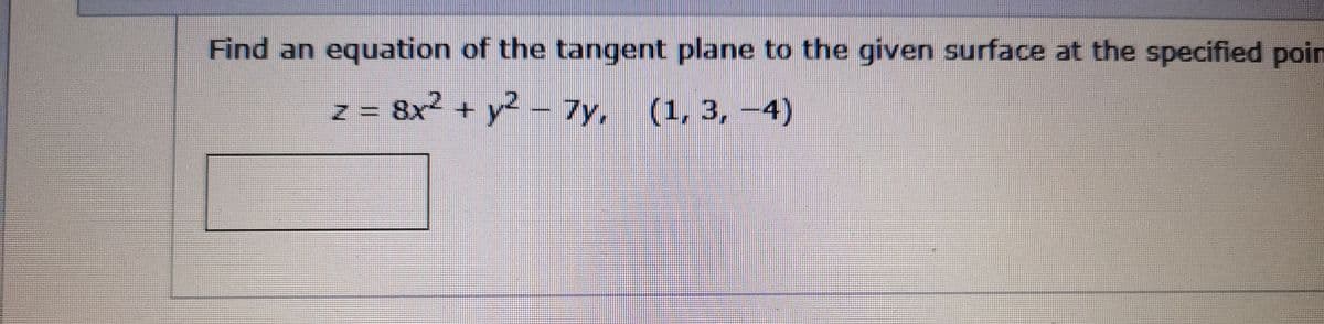 Find an equation of the tangent plane to the given surface at the specified poin
= 8x² + y2 – 7y, (1, 3, –4)
(1,3,-4)
N

