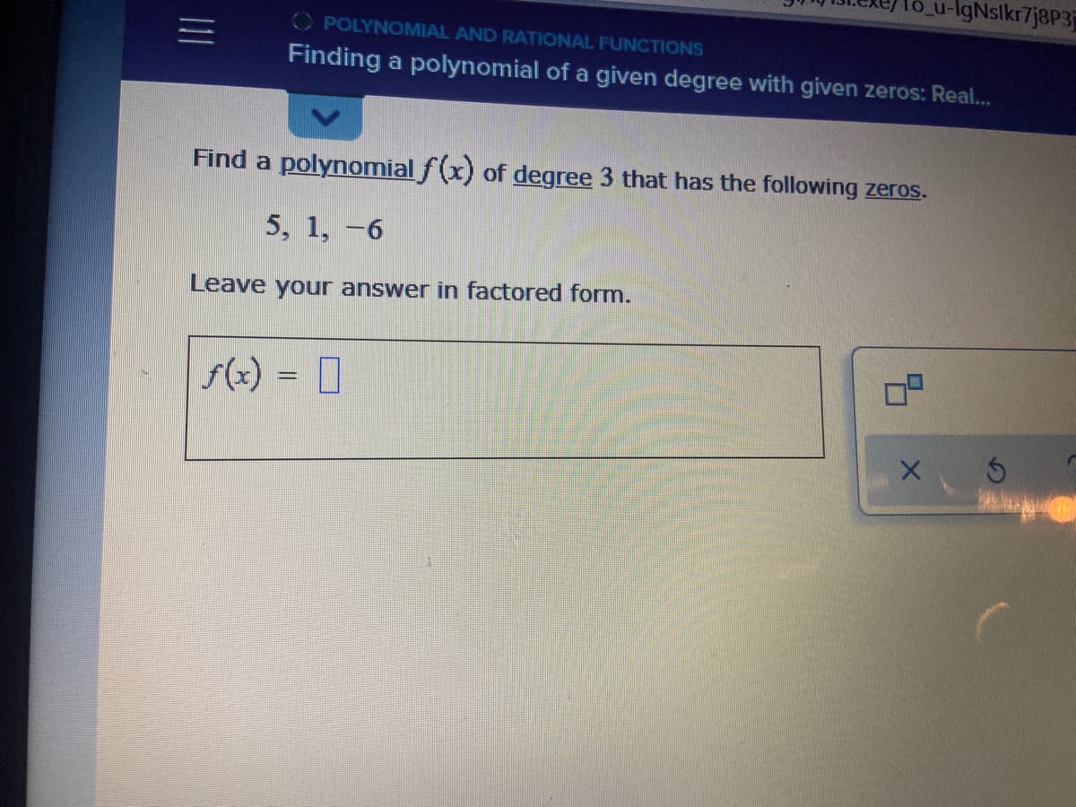 u-lgNslkr7j8P3
O POLYNOMIAL AND RATIONAL FUNCTIONS
Finding a polynomial of a given degree with given zeros: Real...
Find a polynomial f(x) of degree 3 that has the following zeros.
5, 1, -6
Leave your answer in factored form.
f(x) = D
