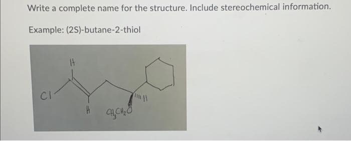 Write a complete name for the structure. Include stereochemical information.
Example: (2S)-butane-2-thiol
CI
