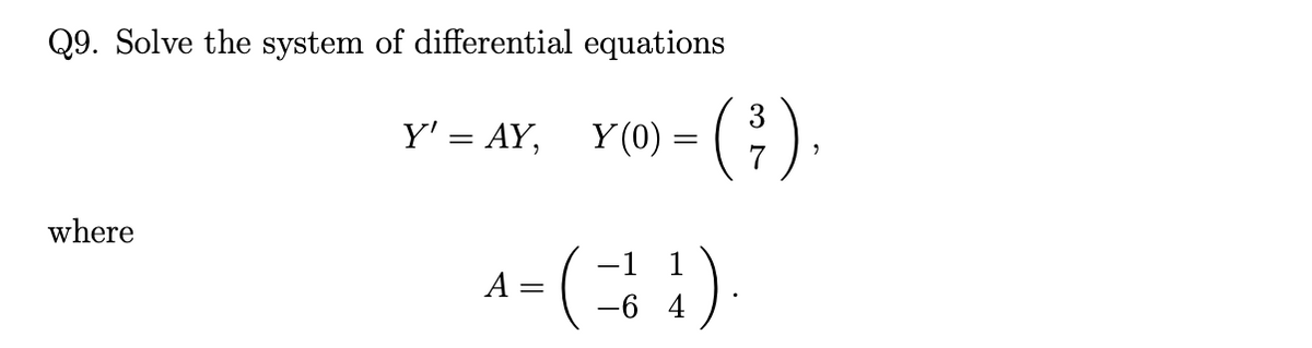 Q9. Solve the system of differential equations
Y' = AY,
3
Y (0) :
where
A- ()
-6 4
