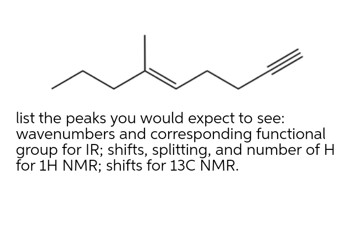 list the peaks you would expect to see:
wavenumbers and corresponding functional
group for IR; shifts, splitting, and number of H
for 1H NMR; shifts for 13C NMR.
