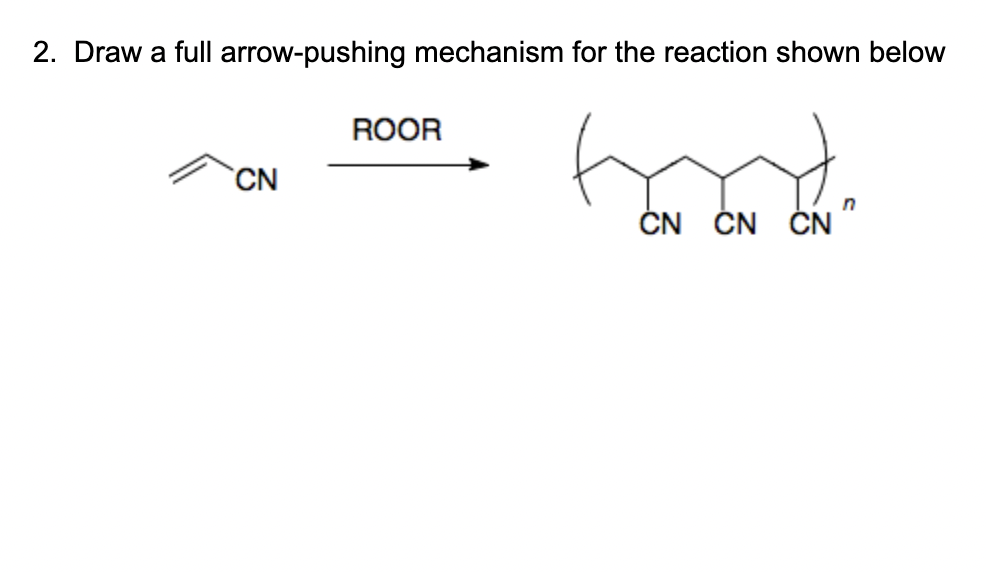 2. Draw a full arrow-pushing mechanism for the reaction shown below
ROOR
`CN
ČN ČN ČN "
