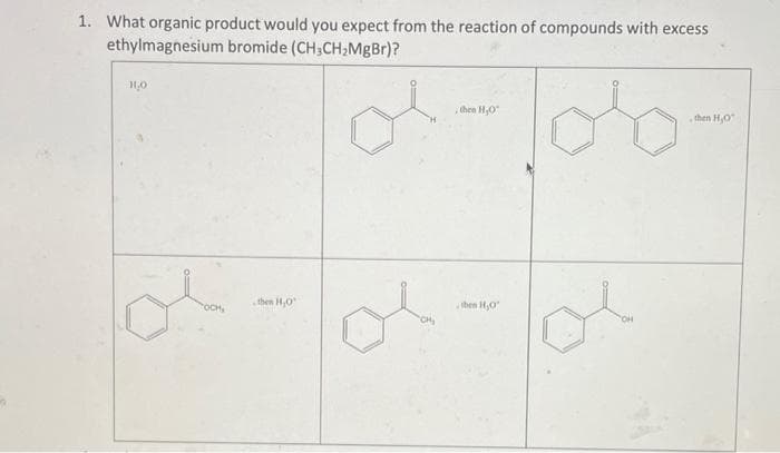 1. What organic product would you expect from the reaction of compounds with excess
ethylmagnesium bromide (CH;CH;MgBr)?
then H0
then H,O
then H,0
then H,0
OCH,
CH,
