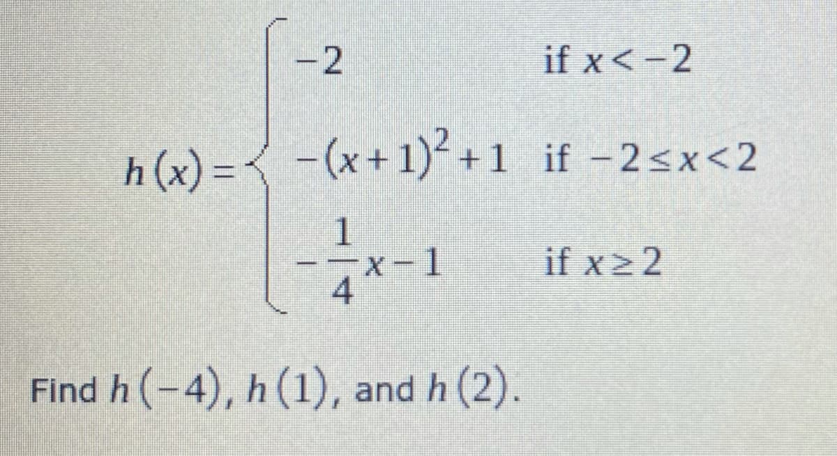 -2
if x< -2
h (x) =< -(x+1)² +1 if -2<x<2
%3D
X-1
4
if x2 2
Find h (-4), h (1), and h (2).
