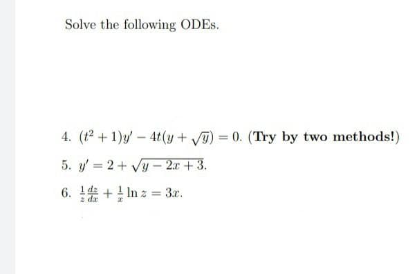 Solve the following ODES.
4. (t2 +1)y'- 4t(y+ V) = 0. (Try by two methods!)
5. y' = 2+ Vy – 2x + 3.
6. 1d +! In z = 3x.
