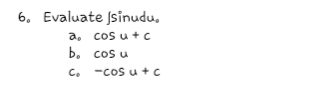6. Evaluate Jsinudu,
a, cos u + c
b. cos u
C. -cos u +c
