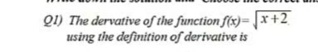 Q1) The dervative of the function f(x)= |x+2
using the definition of derivative is
