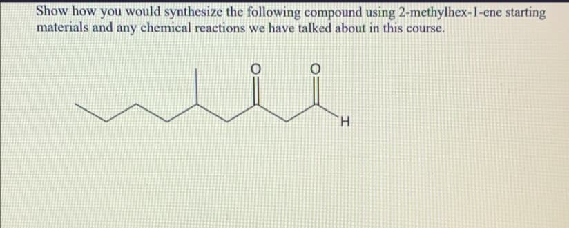 Show how you would synthesize the following compound using 2-methylhex-1-ene starting
materials and any chemical reactions we have talked about in this course.
ли
Η