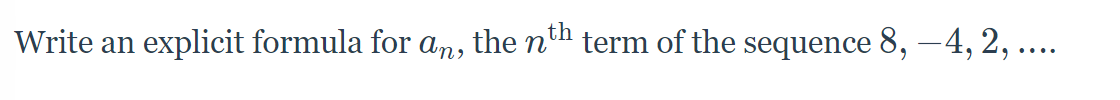 Write an
explicit formula for an,
the nth term of the sequence 8, –4, 2, ....
