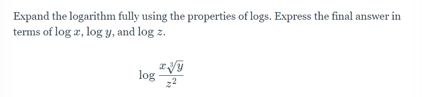 Expand the logarithm fully using the properties of logs. Express the final answer in
terms of log x, log y, and log z.
log
z2
