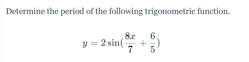 Determine the period of the following trigonometric function.
8x
y = 2 sin(
