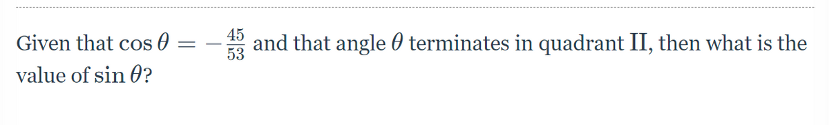 45
Given that cos 0
and that angle 0 terminates in quadrant II, then what is the
53
value of sin 0?
