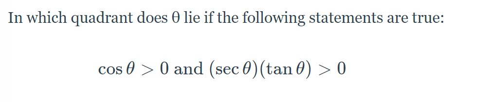 In which quadrant does 0 lie if the following statements are true:
cos 0 > 0 and (sec 0)(tan 0) > 0
