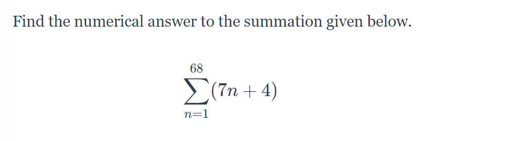 Find the numerical answer to the summation given below.
68
>(7n + 4)
n=1
