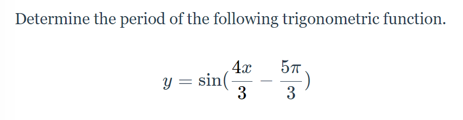 Determine the period of the following trigonometric function.
4x
Y = sin(-
3
:)
3

