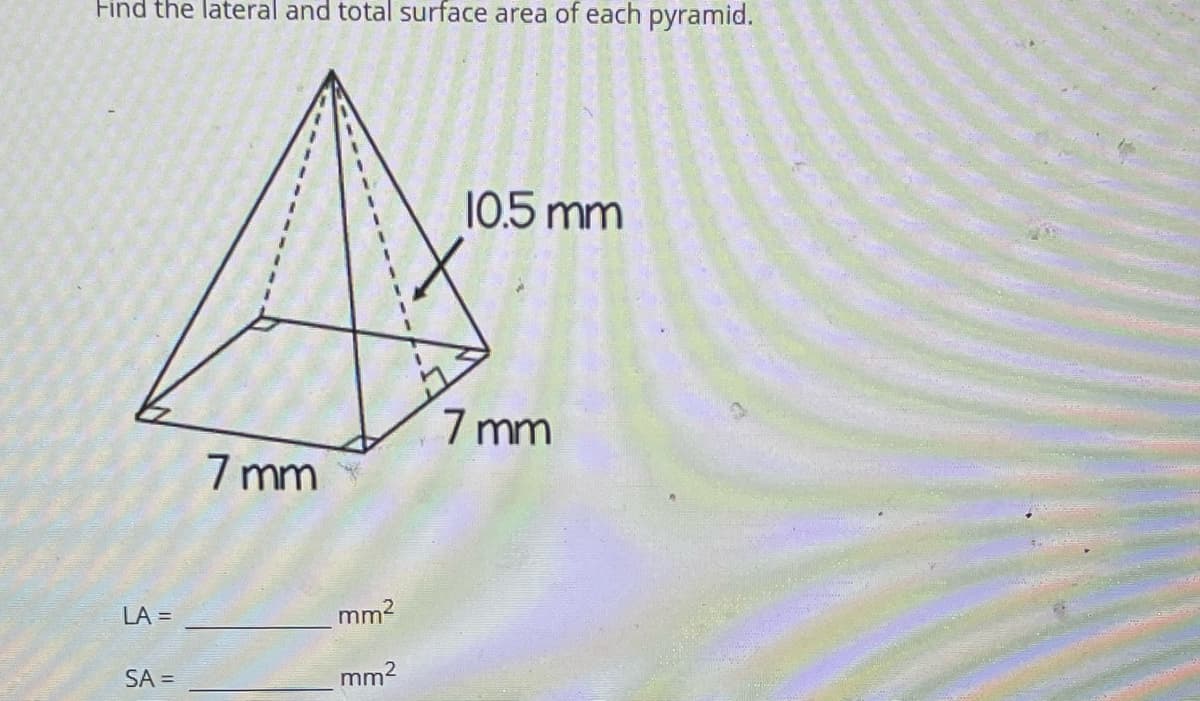 Find the lateral and total surface area of each pyramid.
10.5 mm
7 mm
7 mm
LA =
mm2
SA =
mm2
