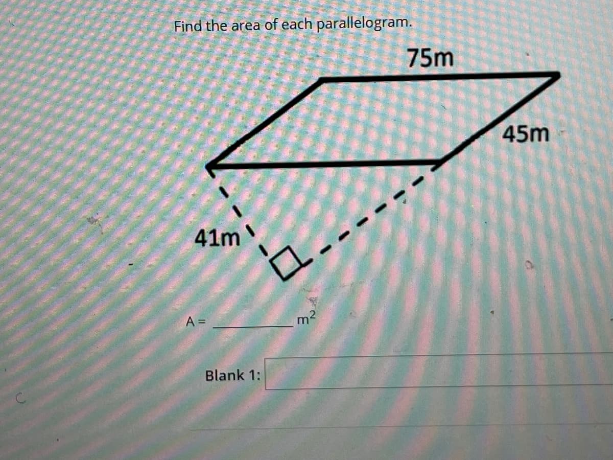 Find the area of each parallelogram.
75m
45m
41m
A =
m2
Blank 1:
