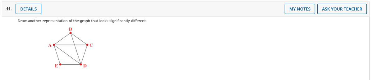 11.
DETAILS
MY NOTES
ASK YOUR TEACHER
Draw another representation of the graph that looks significantly different
В
A
C
E
D
