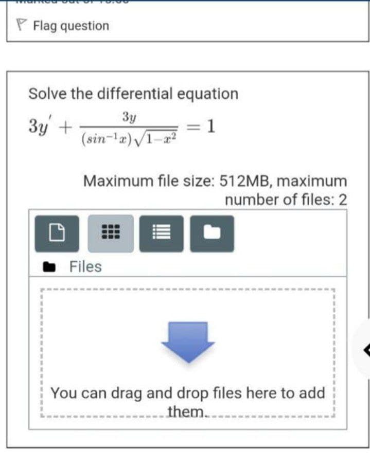 Flag question
Solve the differential equation
3y +
3y
(sin-¹x)√1-x²
= 1
Maximum file size: 512MB, maximum
number of files: 2
Files
You can drag and drop files here to add
them.....
0