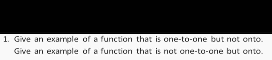 1. Give an example of a function that is one-to-one but not onto.
Give an example of a function that is not one-to-one but onto.
