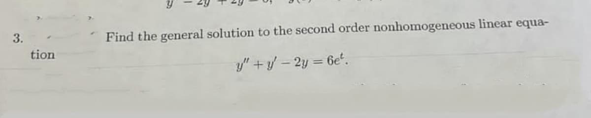 3.
Find the general solution to the second order nonhomogeneous linear equa-
tion
y" +/ - 2y = 6e'.

