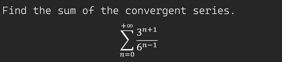 Find the sum of the convergent series.
+0
| 3n+1
6n-1
n=0
