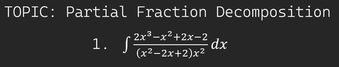 TOPIC: Partial Fraction Decomposition
1. s2**-x²+2x-2
dx
(x2-2х+2)x2
S
