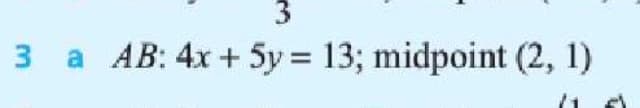 3 a AB: 4x+ 5y = 13; midpoint (2, 1)
